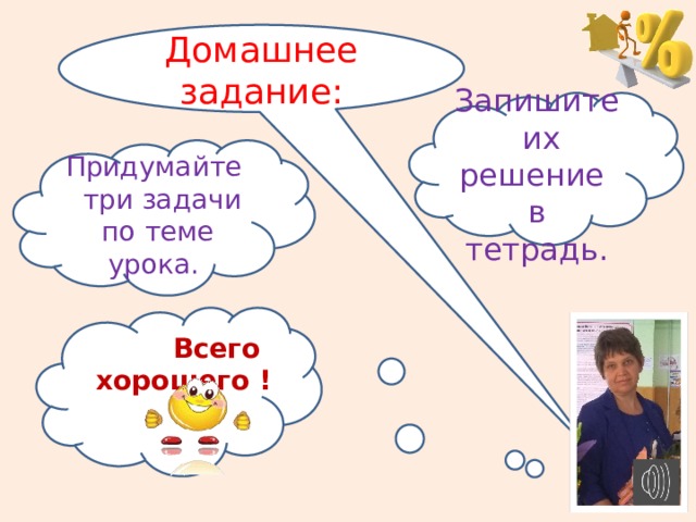 Домашнее задание: Запишите их решение в тетрадь. Придумайте три задачи по теме урока.  Всего хорошего !  