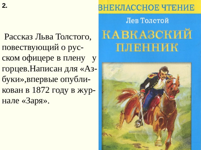 2.  Рассказ Льва Толстого, повествующий о рус-ском офицере в плену у горцев.Написан для «Аз-буки»,впервые опубли-кован в 1872 году в жур-нале «Заря». 