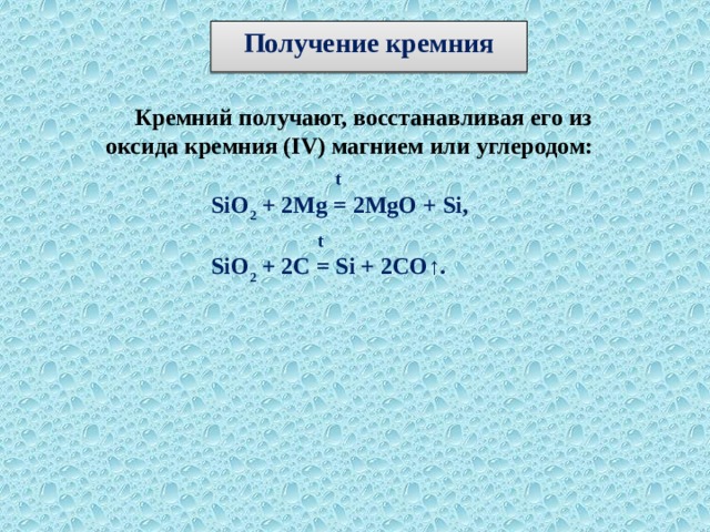 Получение кремния  Кремний получают, восстанавливая его из оксида кремния (IV) магнием или углеродом:  t SiO 2 + 2Mg = 2MgO + Si,  t SiO 2 + 2C = Si + 2CO↑.  