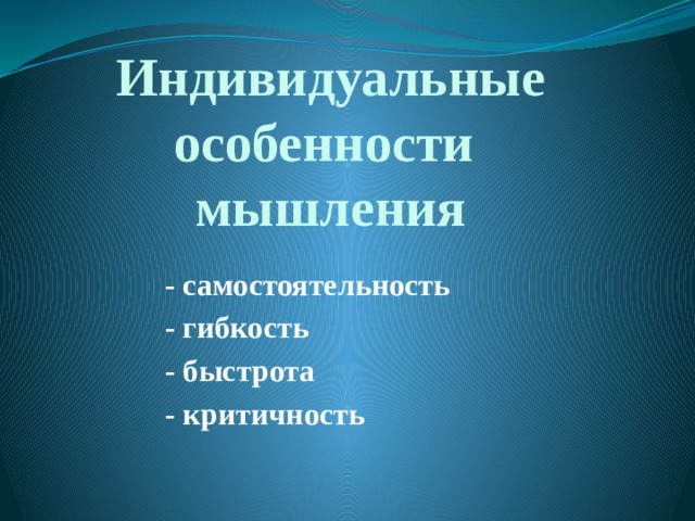 Индивидуальные особенности  мышления - самостоятельность - гибкость - быстрота - критичность 