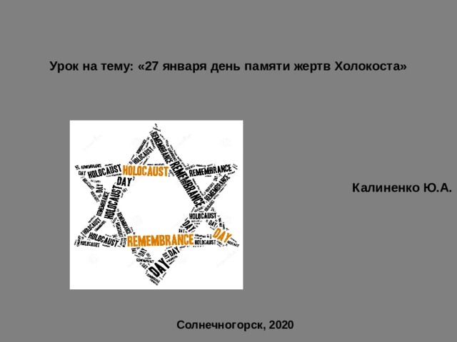   Урок на тему: «27 января день памяти жертв Холокоста»        Калиненко Ю.А. Солнечногорск, 2020 