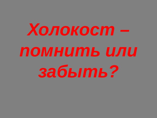 Холокост – помнить или забыть? 