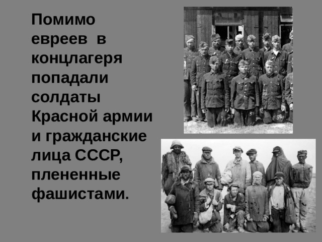  Помимо евреев в концлагеря попадали солдаты Красной армии и гражданские лица СССР, плененные фашистами . 