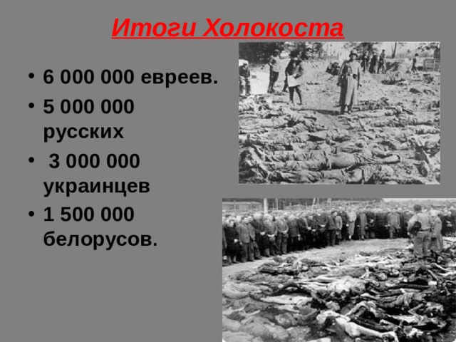 Итоги Холокоста  6 000 000 евреев. 5 000 000 русских  3 000 000 украинцев 1 500 000 белорусов .  