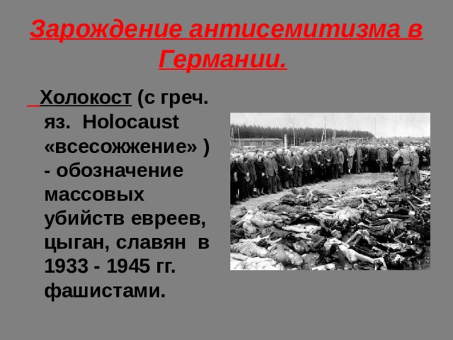 Зарождение антисемитизма в Германии.   Холокост (с греч. яз. Holocaust «всесожжение» ) - обозначение массовых убийств евреев, цыган, славян в 1933 - 1945 гг. фашистами. 