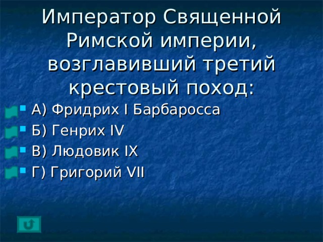 Император Священной Римской империи, возглавивший третий крестовый поход: А) Фридрих I Барбаросса Б) Генрих IV В) Людовик IX Г)  Григорий VII 