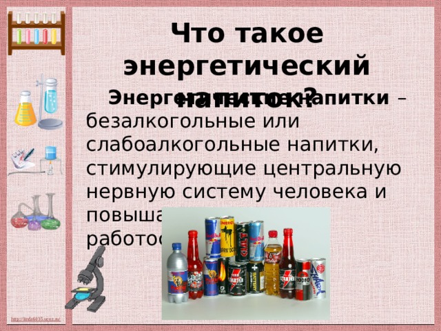 Что такое энергетический напиток?  Энергетические напитки – безалкогольные или слабоалкогольные напитки, стимулирующие центральную нервную систему человека и повышающие его работоспособность.