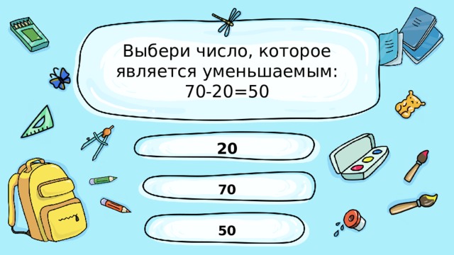Выбери число, которое является уменьшаемым:  70-20=50 20 70 50 