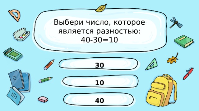 Выбери число, которое является разностью:  40-30=10 30 10 40 