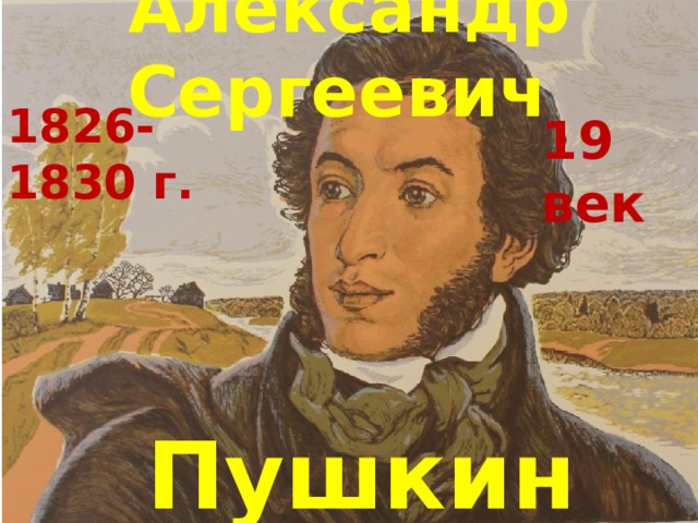 Александр Сергеевич 1826-1830 г. 19 век  Пушкин 