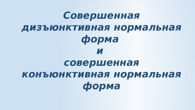 Совершенная дизъюнктивная нормальная форма  и  совершенная конъюнктивная нормальная форма 