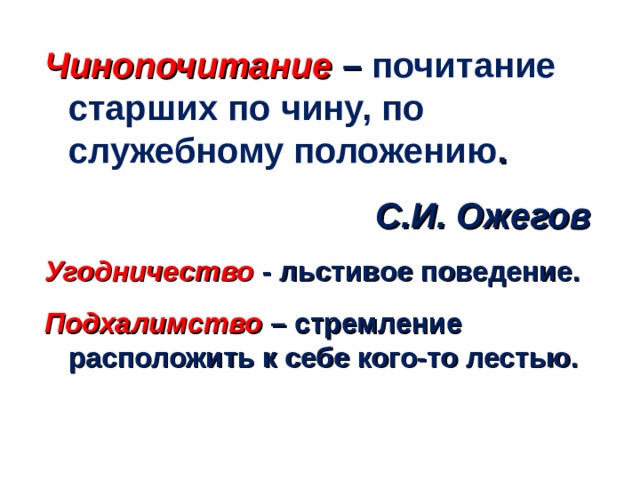 Чинопочитание – почитание старших по чину, по служебному положению . С.И. Ожегов Угодничество - льстивое поведение. Подхалимство – стремление расположить к себе кого-то лестью.   