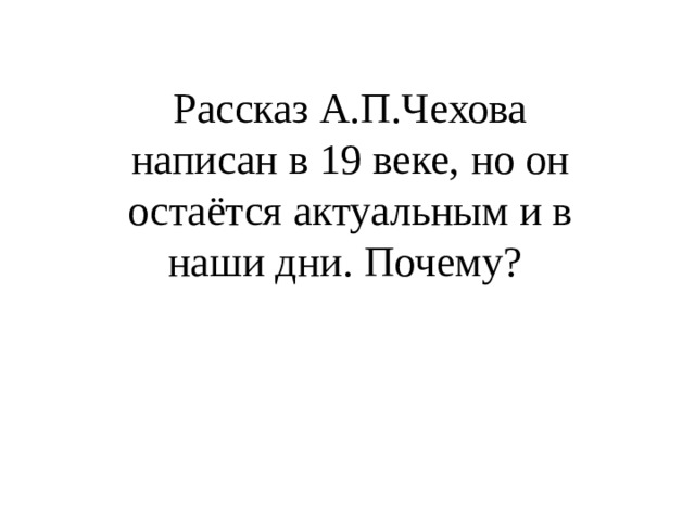 Рассказ А.П.Чехова написан в 19 веке, но он остаётся актуальным и в наши дни. Почему? 