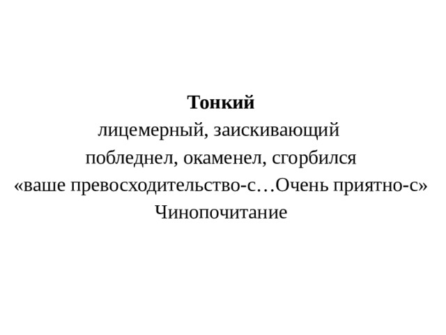 Тонкий лицемерный, заискивающий побледнел, окаменел, сгорбился «ваше превосходительство-с…Очень приятно-с» Чинопочитание 