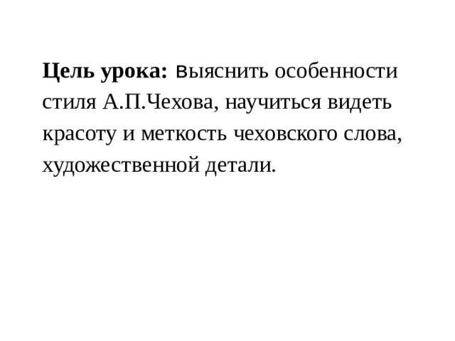 Цель урока: в ыяснить особенности стиля А.П.Чехова, научиться видеть красоту и меткость чеховского слова, художественной детали. 