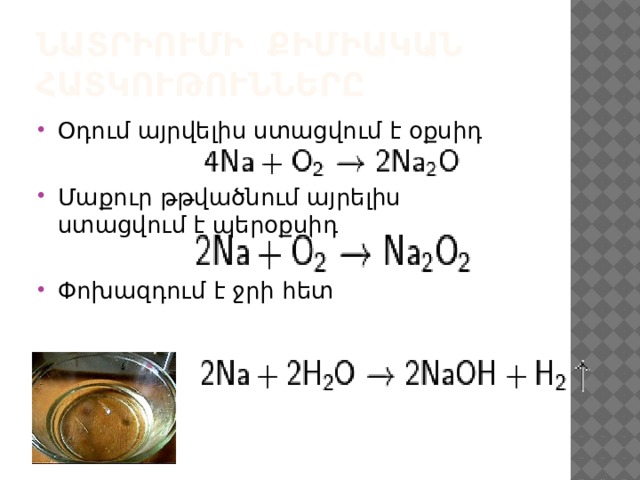 Նատրիումի քիմիական հատկութունները Օդում այրվելիս ստացվում է օքսիդ Մաքուր թթվածնում այրելիս ստացվում է պերօքսիդ Փոխազդում է ջրի հետ 