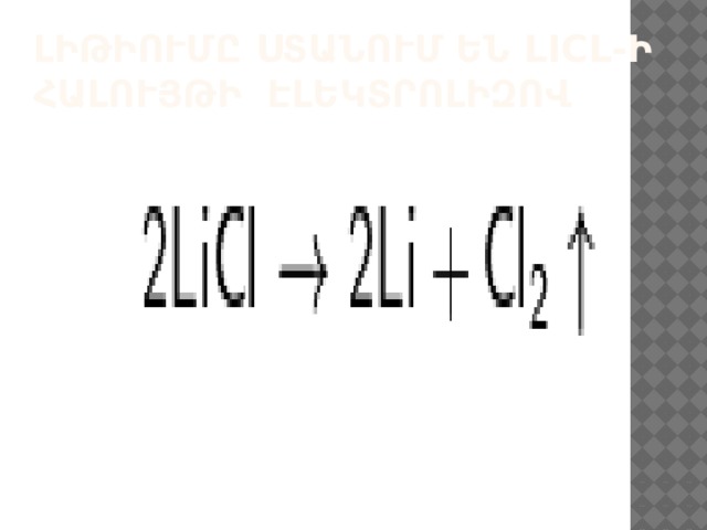 Լիթիումը ստանում են LiCl-ի հալույթի էլեկտրոլիզով   