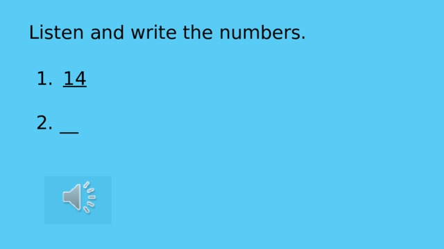 Listen and write the numbers. 14 2. __ Listen and write the numbers.  