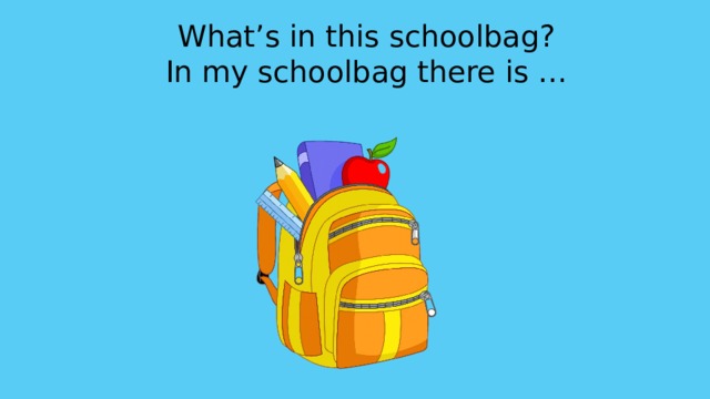 What’s in this schoolbag? In my schoolbag there is … Дополни предложение ….  