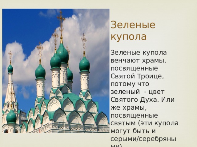 Зеленые купола Зеленые купола венчают храмы, посвященные Святой Троице, потому что зеленый - цвет Святого Духа. Или же храмы, посвященные святым (эти купола могут быть и серыми/серебряными). 