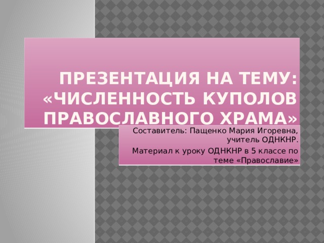 Презентация на тему:  «Численность куполов православного храма» Составитель: Пащенко Мария Игоревна, учитель ОДНКНР. Материал к уроку ОДНКНР в 5 классе по теме «Православие»