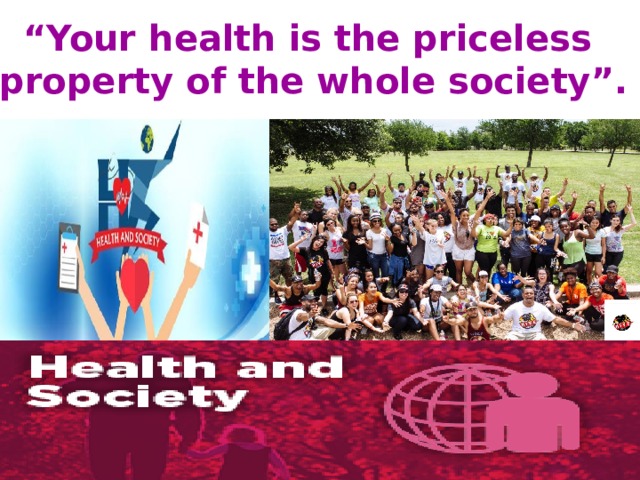 “ Your health is the priceless property of the whole society”. 