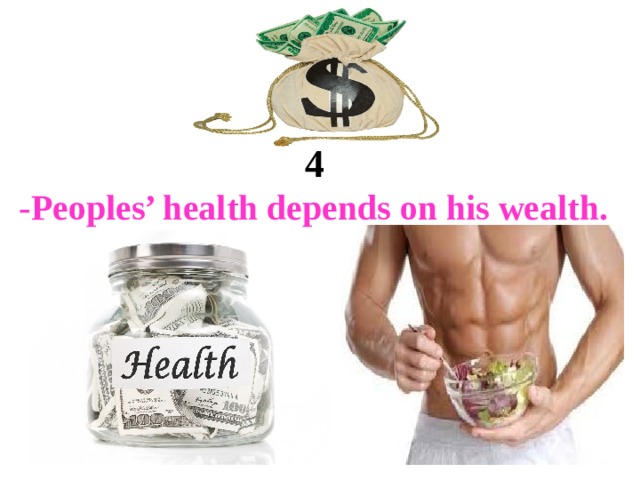 4 -Peoples’ health depends on his wealth. 