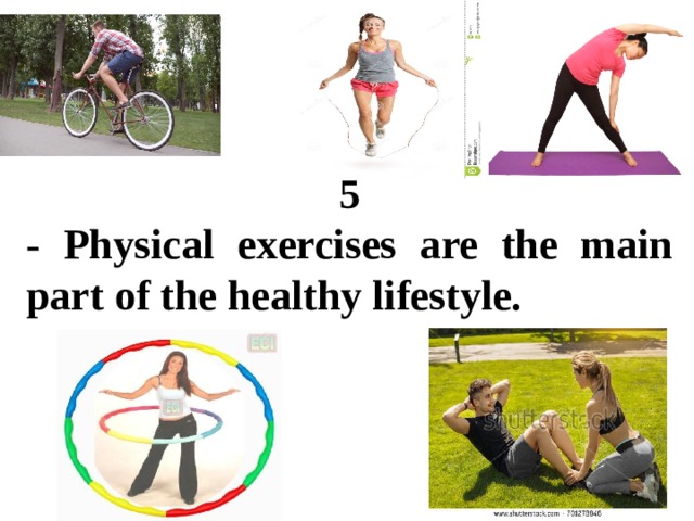 5 - Physical exercises are the main part of the healthy lifestyle. 