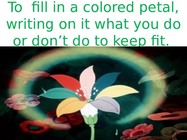 To fill in a colored petal, writing on it what you do or don’t do to keep fit. 