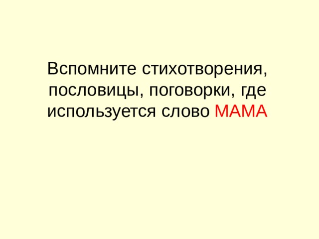 Вспомните стихотворения, пословицы, поговорки, где используется слово МАМА   