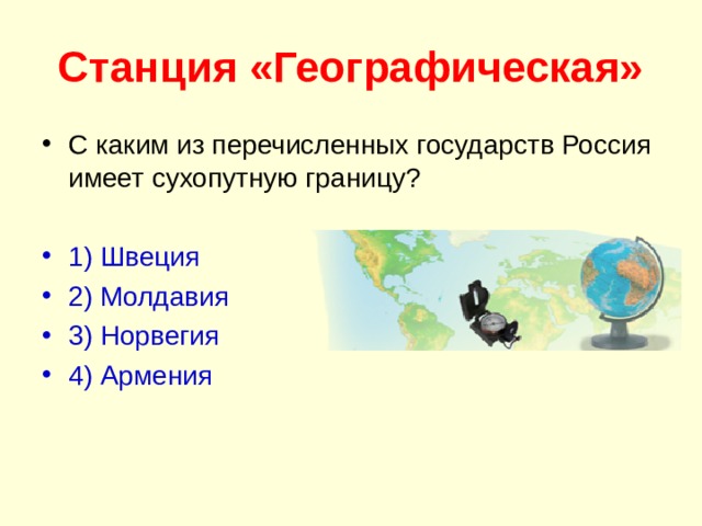 Станция «Географическая» С каким из перечисленных государств Россия имеет сухопутную границу?  1) Шве­ция 2) Мол­да­вия 3) Нор­ве­гия 4) Ар­ме­ния 