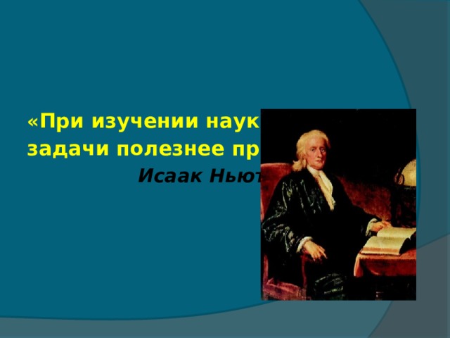 « При изучении наук задачи полезнее правил»  Исаак Ньютон 