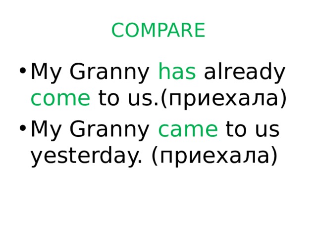 COMPARE My Granny has already  come to us.(приехала) My Granny came to us yesterday. (приехала) 
