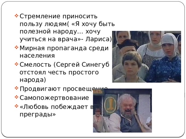Стремление приносить пользу людям( «Я хочу быть полезной народу… хочу учиться на врача»- Лариса) Мирная пропаганда среди населения Смелость (Сергей Синегуб отстоял честь простого народа) Продвигают просвещение Самопожертвование «Любовь побеждает все преграды» 