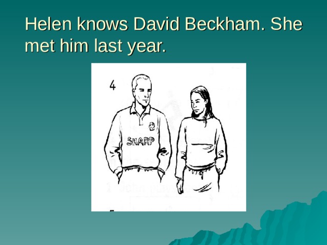Helen knows David Beckham. She met him last year. 