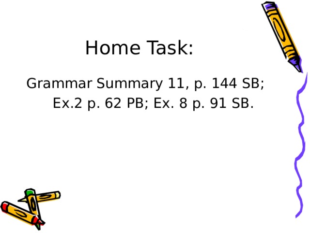 Home Task: Grammar Summary 11, p. 144 SB;  Ex.2 p. 62 PB; Ex. 8 p. 91 SB. 