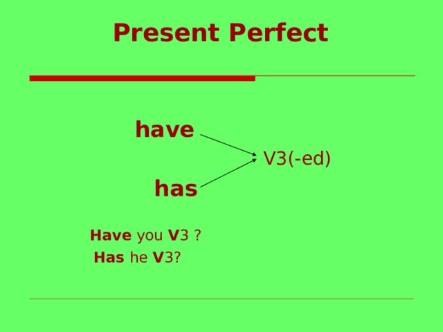  Present Perfect     have  V3(-ed)  has    Have you V 3 ?  Has he V 3? 