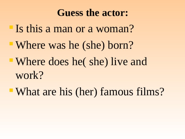 Guess the actor: Is this a man or a woman? Where was he (she) born? Where does he( she) live and work? What are his (her) famous films? 