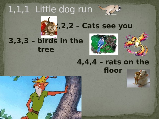 1,1,1 Little dog run 2,2,2 – Cats see you 3,3,3 – birds in the tree 4,4,4 – rats on the floor 