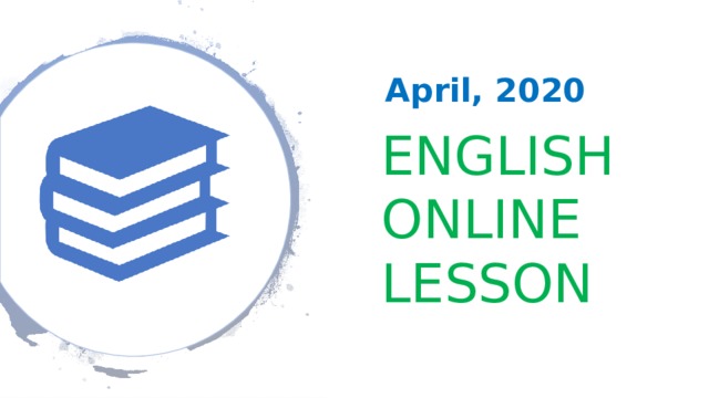 April, 2020 ENGLISH  ONLINE LESSON 