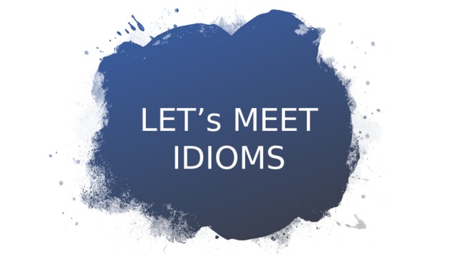 LET’s MEET IDIOMS 