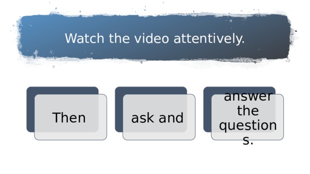 Watch the video attentively. Then ask and answer the questions. 