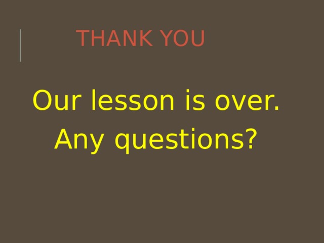 Thank you Our lesson is over. Any questions? 