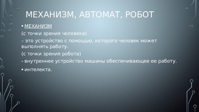 Механизм, автомат, робот МЕХАНИЗМ  (с точки зрения человека) – это устройство с помощью, которого человек может выполнять работу. (с точки зрения робота) внутреннее устройство машины обеспечивающее ее работу. интелекта. 