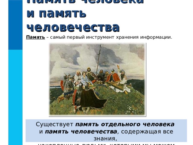 Память человека  и память человечества Память – самый первый инструмент хранения информации. Существует память отдельного человека   и память человечества , содержащая все знания,  накопленные людьми, которыми мы можем воспользоваться. 