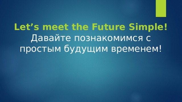Let’s meet the Future Simple!  Давайте познакомимся с простым будущим временем! 