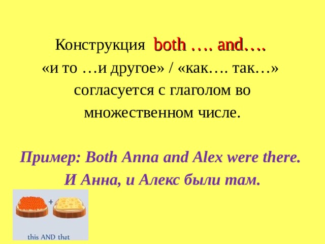 Конструкция   both …. and….  «и то …и другое» / «как…. так…»    согласуется с глаголом во множественном числе.   Пример: Both  Anna  and  Alex were there.   И Анна, и Алекс были там.