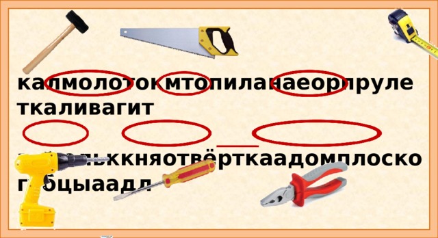 калмолотокмтопиланаеорпрулеткаливагит   вдрельккняотвёрткаадомплоскогубцыаадл Задание: в этих цепочках спрятались названия строительных инструментов. Найди и обведи их. Придумайте предложение с каждым словом.