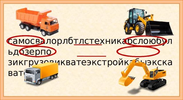 самосвалорлбтлстехникабслоюбульдозерпо зикгрузовикватеэкстройкабыэкскаватормит Задание: в этих цепочках спрятались названия строительных инструментов. Найди и обведи их. Придумайте предложение с каждым словом. https://www.youtube.com/watch?v=mWb1wR_UpFc мультфильм https://www.youtube.com/watch?v=PdY0UXeQR9o мультфильм