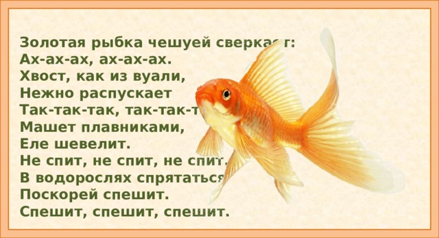 Золотая рыбка чешуей сверкает: Ах-ах-ах, ах-ах-ах. Хвост, как из вуали, Нежно распускает Так-так-так, так-так-так. Машет плавниками, Еле шевелит. Не спит, не спит, не спит. В водорослях спрятаться Поскорей спешит. Спешит, спешит, спешит. Кинезиологические упражнения. Ритмично похлопывают руками по телу сверху вниз. Ритмично покачивают руками за спиной. Руки вытягивают по бокам, имитируют движения плавниками. Руки поднимают вверх, покачивают ими.